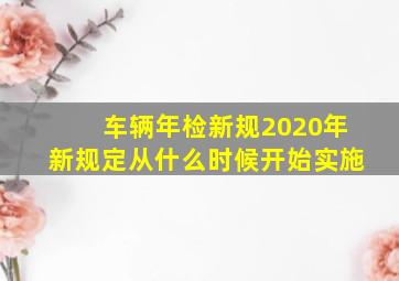 车辆年检新规2020年新规定从什么时候开始实施