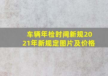 车辆年检时间新规2021年新规定图片及价格