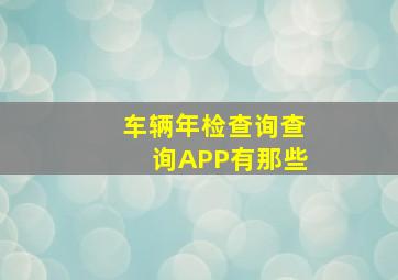 车辆年检查询查询APP有那些