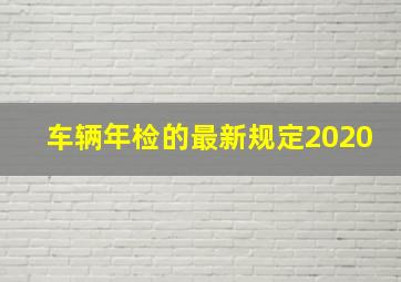 车辆年检的最新规定2020