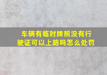 车辆有临时牌照没有行驶证可以上路吗怎么处罚