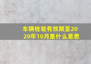 车辆检验有效期至2020年10月是什么意思