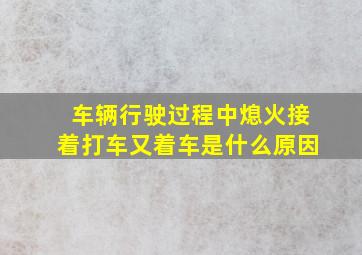 车辆行驶过程中熄火接着打车又着车是什么原因