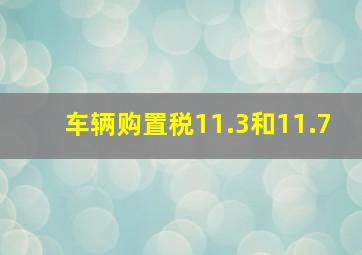 车辆购置税11.3和11.7