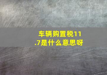 车辆购置税11.7是什么意思呀