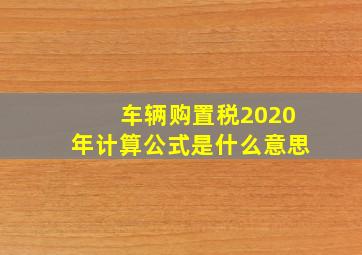 车辆购置税2020年计算公式是什么意思