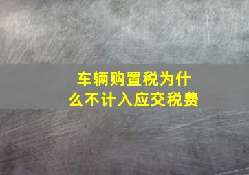 车辆购置税为什么不计入应交税费