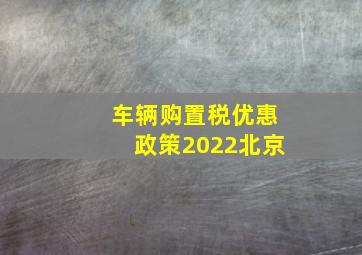 车辆购置税优惠政策2022北京