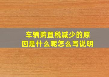 车辆购置税减少的原因是什么呢怎么写说明