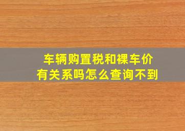 车辆购置税和裸车价有关系吗怎么查询不到