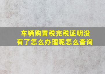 车辆购置税完税证明没有了怎么办理呢怎么查询