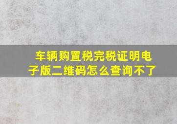 车辆购置税完税证明电子版二维码怎么查询不了