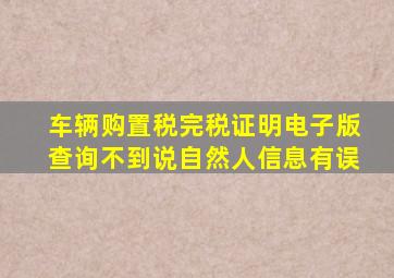 车辆购置税完税证明电子版查询不到说自然人信息有误