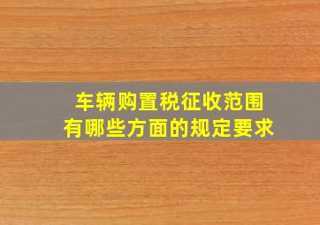 车辆购置税征收范围有哪些方面的规定要求