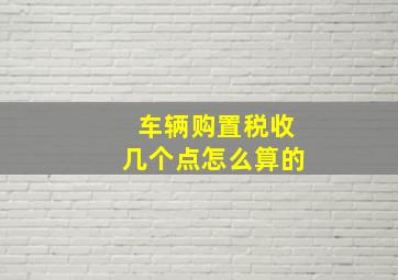 车辆购置税收几个点怎么算的