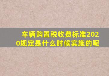 车辆购置税收费标准2020规定是什么时候实施的呢