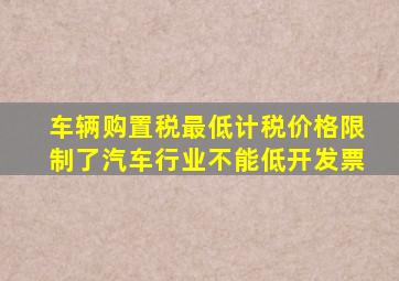 车辆购置税最低计税价格限制了汽车行业不能低开发票