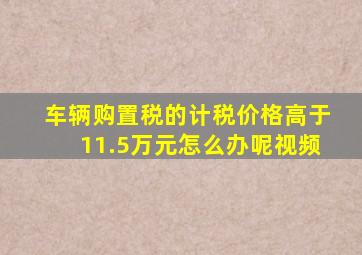 车辆购置税的计税价格高于11.5万元怎么办呢视频