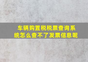 车辆购置税税票查询系统怎么查不了发票信息呢