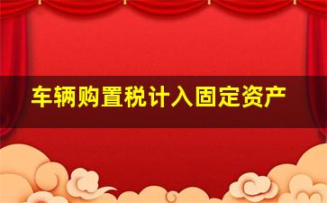 车辆购置税计入固定资产