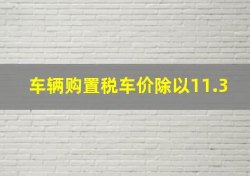 车辆购置税车价除以11.3