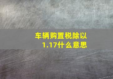 车辆购置税除以1.17什么意思