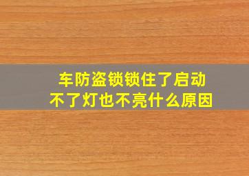 车防盗锁锁住了启动不了灯也不亮什么原因