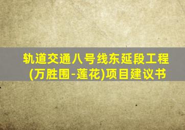 轨道交通八号线东延段工程(万胜围-莲花)项目建议书