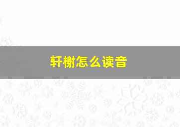 轩榭怎么读音