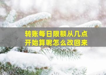 转账每日限额从几点开始算呢怎么改回来