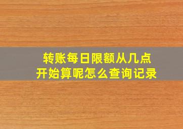 转账每日限额从几点开始算呢怎么查询记录