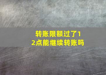 转账限额过了12点能继续转账吗