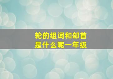 轮的组词和部首是什么呢一年级