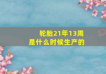 轮胎21年13周是什么时候生产的