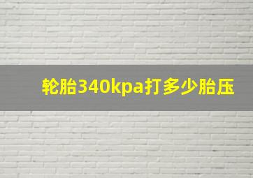 轮胎340kpa打多少胎压