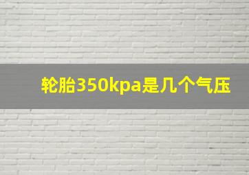 轮胎350kpa是几个气压