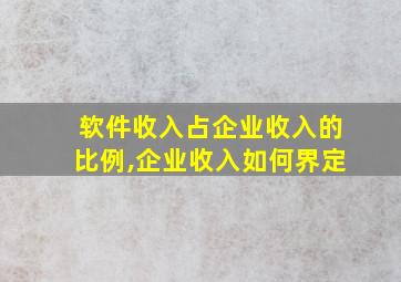 软件收入占企业收入的比例,企业收入如何界定