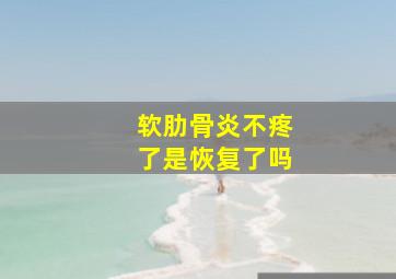 软肋骨炎不疼了是恢复了吗