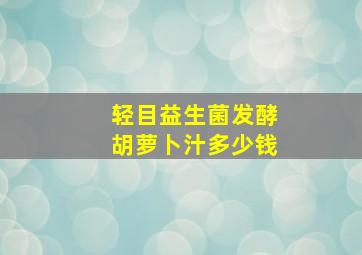 轻目益生菌发酵胡萝卜汁多少钱