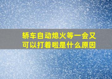 轿车自动熄火等一会又可以打着啦是什么原因