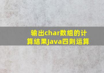 输出char数组的计算结果Java四则运算