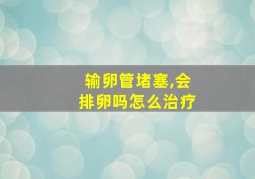 输卵管堵塞,会排卵吗怎么治疗