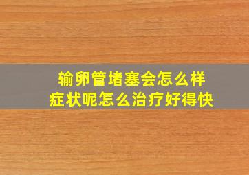 输卵管堵塞会怎么样症状呢怎么治疗好得快