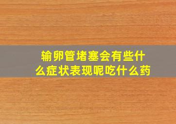 输卵管堵塞会有些什么症状表现呢吃什么药