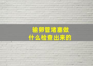 输卵管堵塞做什么检查出来的