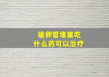 输卵管堵塞吃什么药可以治疗