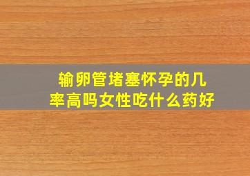 输卵管堵塞怀孕的几率高吗女性吃什么药好