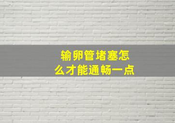 输卵管堵塞怎么才能通畅一点