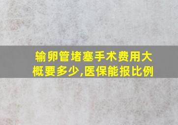 输卵管堵塞手术费用大概要多少,医保能报比例