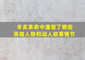 辛亥革命中涌现了哪些英雄人物和动人故事情节